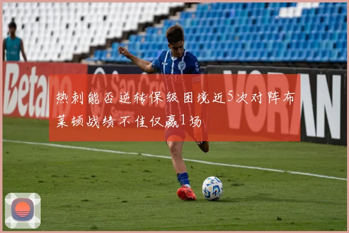 热刺能否逆转保级困境近5次对阵布莱顿战绩不佳仅赢1场