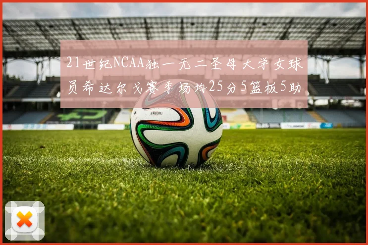 21世纪NCAA独一无二圣母大学女球员希达尔戈赛季场均25分5篮板5助攻5抢断