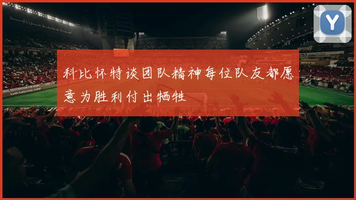 科比怀特谈团队精神每位队友都愿意为胜利付出牺牲