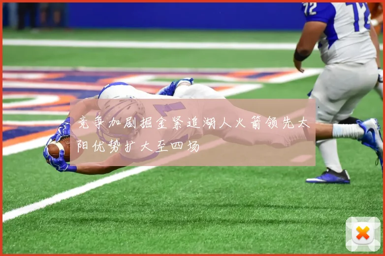 竞争加剧掘金紧追湖人火箭领先太阳优势扩大至四场