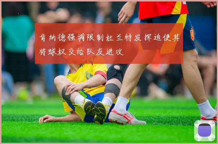 肯纳德强调限制杜兰特发挥迫使其将球权交给队友进攻