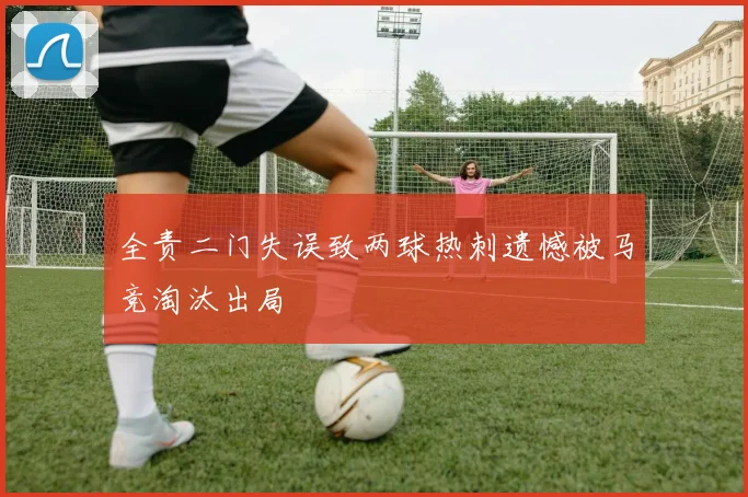 全责二门失误致两球热刺遗憾被马竞淘汰出局