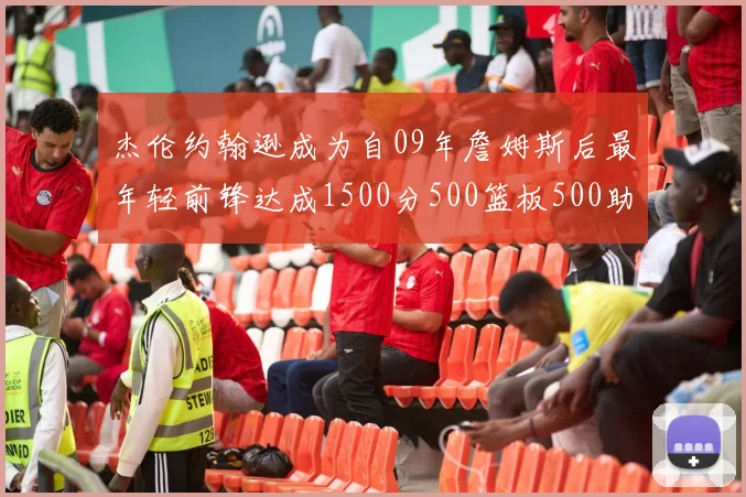 杰伦约翰逊成为自09年詹姆斯后最年轻前锋达成1500分500篮板500助攻成就