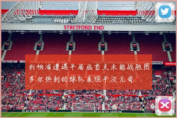 利物浦遭遇平局成首支未能战胜图多尔热刺的球队表现平淡无奇