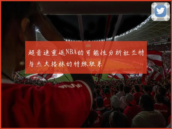 超音速重返NBA的可能性分析杜兰特与杰夫格林的特殊联系