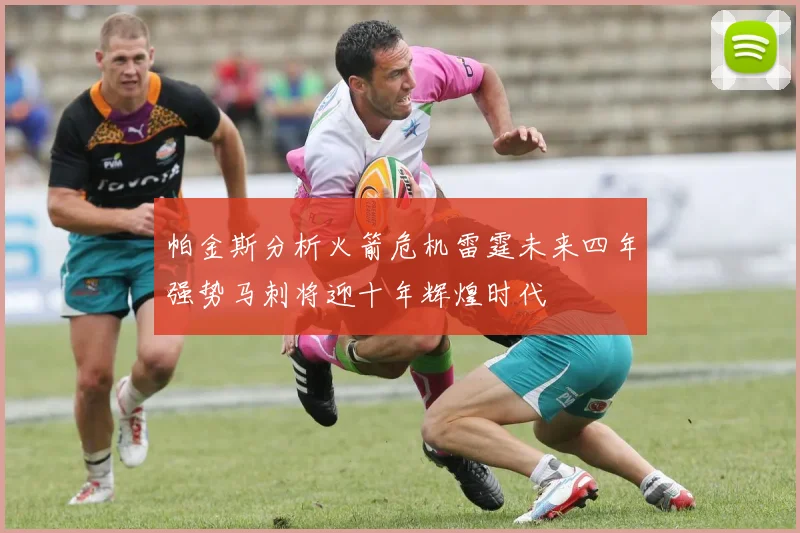 帕金斯分析火箭危机雷霆未来四年强势马刺将迎十年辉煌时代